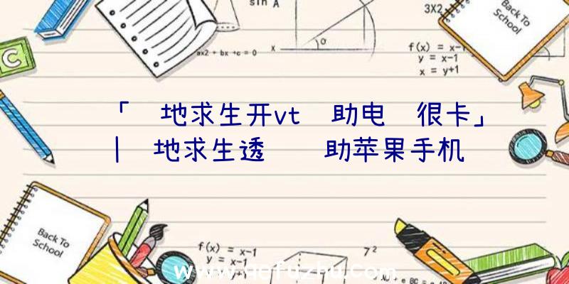 「绝地求生开vt辅助电脑很卡」|绝地求生透视辅助苹果手机
